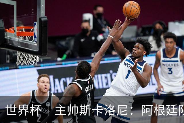 世界杯｜主帅斯卡洛尼：阿根廷队不自大也不自卑
